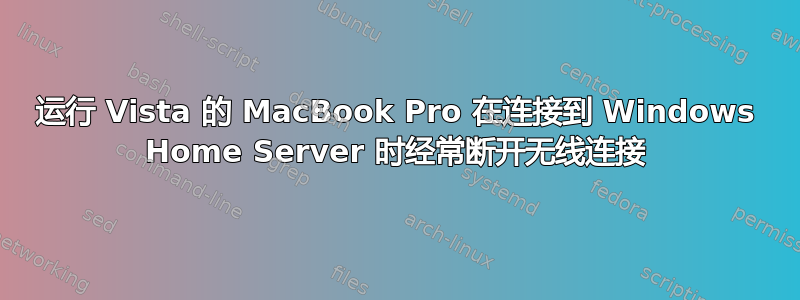 运行 Vista 的 MacBook Pro 在连接到 Windows Home Server 时经常断开无线连接