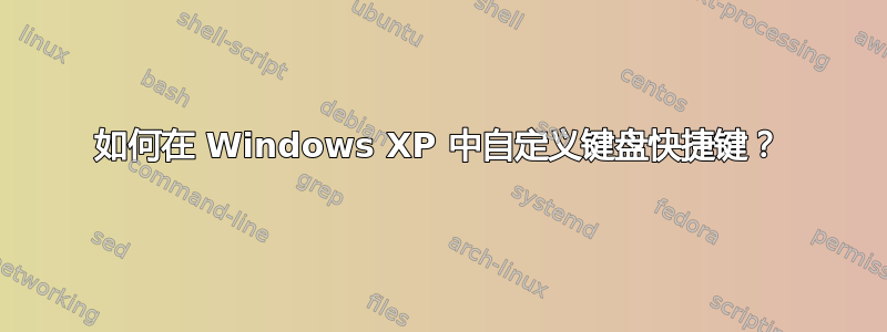 如何在 Windows XP 中自定义键盘快捷键？