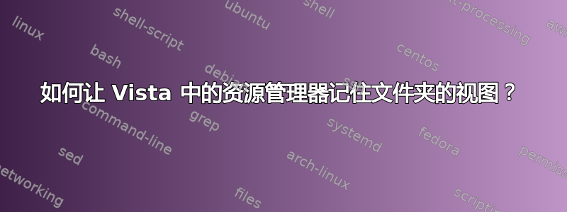 如何让 Vista 中的资源管理器记住文件夹的视图？