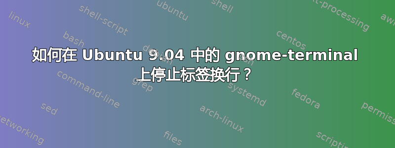 如何在 Ubuntu 9.04 中的 gnome-terminal 上停止标签换行？