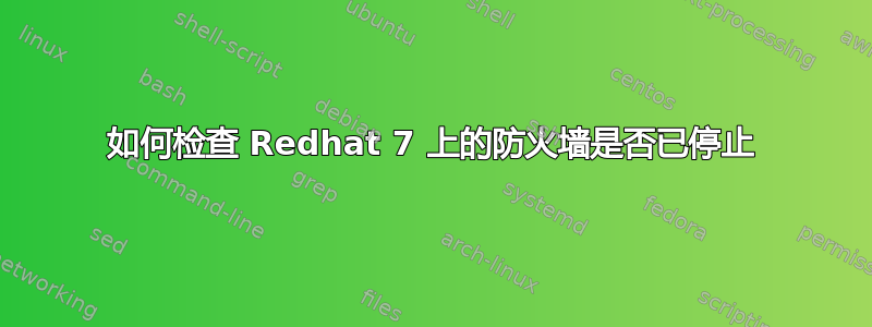 如何检查 Redhat 7 上的防火墙是否已停止