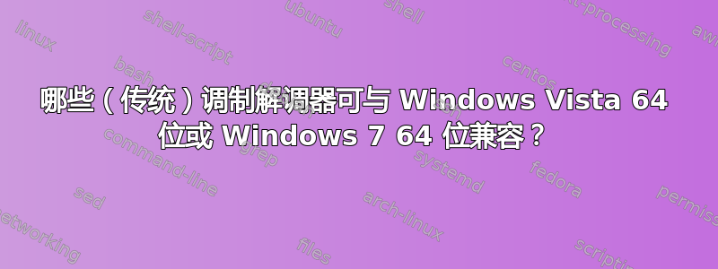 哪些（传统）调制解调器可与 Windows Vista 64 位或 Windows 7 64 位兼容？