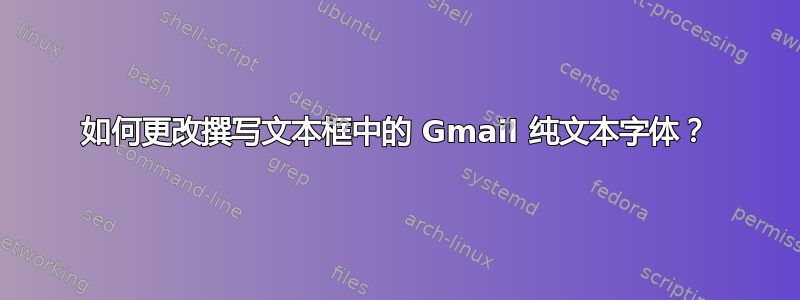 如何更改撰写文本框中的 Gmail 纯文本字体？