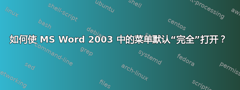 如何使 MS Word 2003 中的菜单默认“完全”打开？