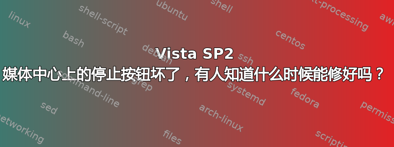 Vista SP2 媒体中心上的停止按钮坏了，有人知道什么时候能修好吗？