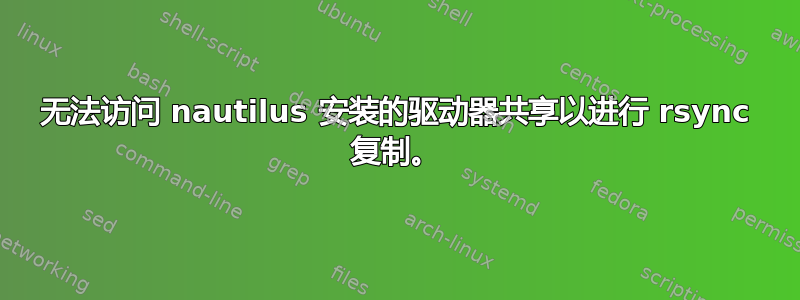 无法访问 nautilus 安装的驱动器共享以进行 rsync 复制。