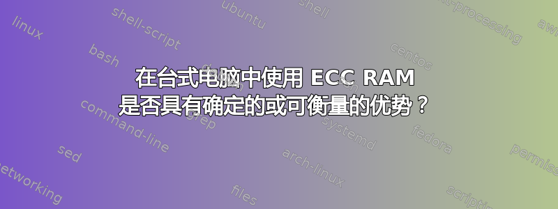 在台式电脑中使用 ECC RAM 是否具有确定的或可衡量的优势？