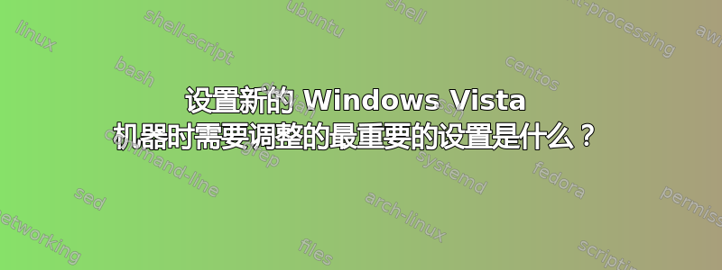 设置新的 Windows Vista 机器时需要调整的最重要的设置是什么？