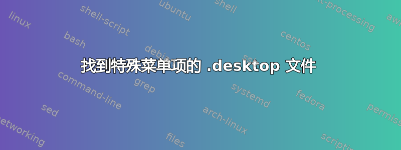 找到特殊菜单项的 .desktop 文件