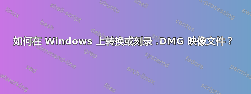 如何在 Windows 上转换或刻录 .DMG 映像文件？