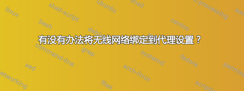 有没有办法将无线网络绑定到代理设置？