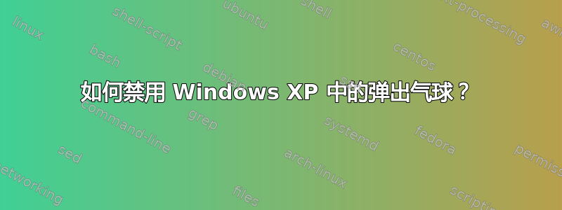 如何禁用 Windows XP 中的弹出气球？