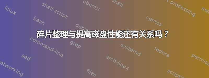 碎片整理与提高磁盘性能还有关系吗？