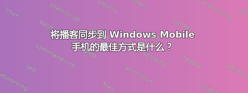 将播客同步到 Windows Mobile 手机的最佳方式是什么？