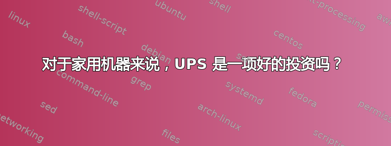 对于家用机器来说，UPS 是一项好的投资吗？