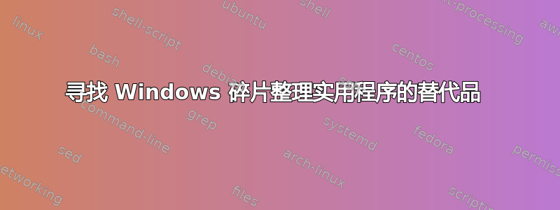 寻找 Windows 碎片整理实用程序的替代品 