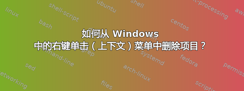 如何从 Windows 中的右键单击（上下文）菜单中删除项目？