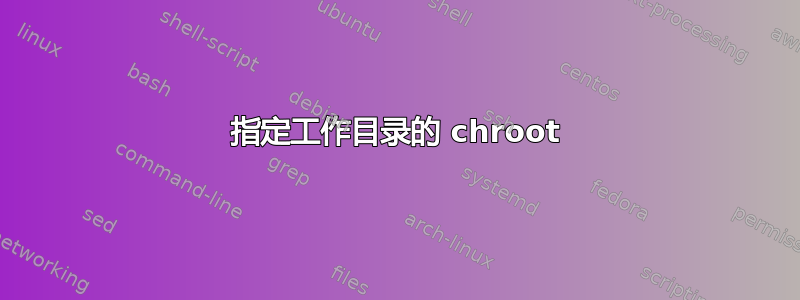 指定工作目录的 chroot