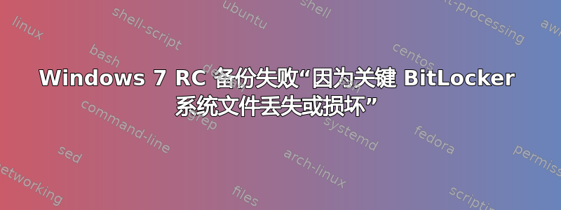 Windows 7 RC 备份失败“因为关键 BitLocker 系统文件丢失或损坏”