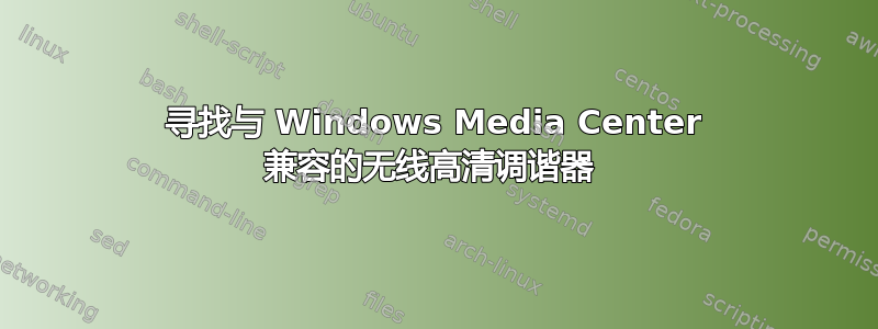 寻找与 Windows Media Center 兼容的无线高清调谐器 