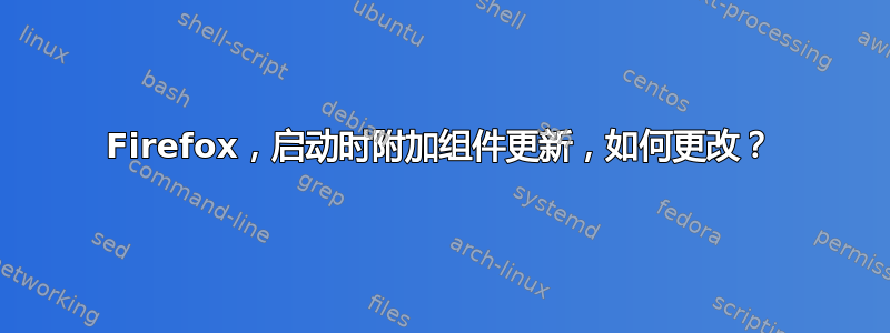 Firefox，启动时附加组件更新，如何更改？