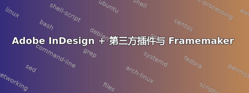 Adobe InDesign + 第三方插件与 Framemaker