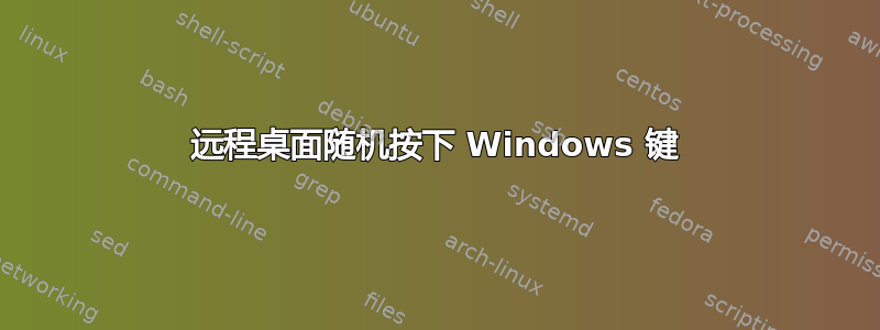 远程桌面随机按下 Windows 键