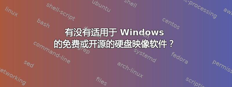 有没有适用于 Windows 的免费或开源的硬盘映像软件？