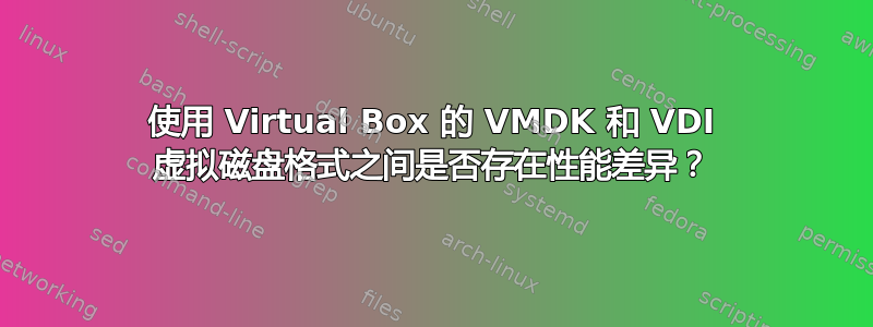 使用 Virtual Box 的 VMDK 和 VDI 虚拟磁盘格式之间是否存在性能差异？