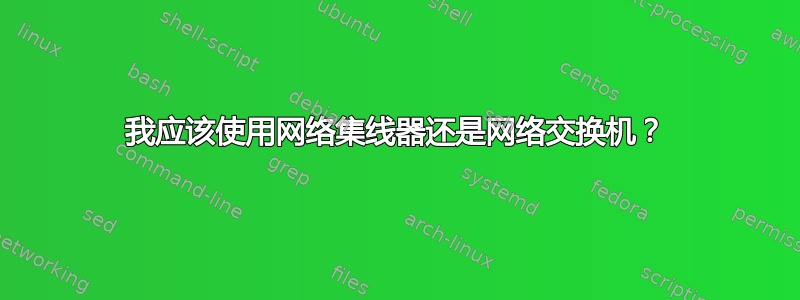 我应该使用网络集线器还是网络交换机？