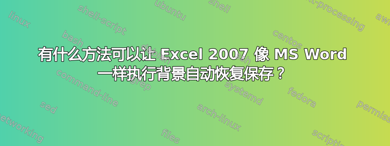 有什么方法可以让 Excel 2007 像 MS Word 一样执行背景自动恢复保存？