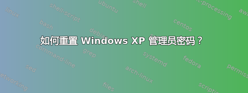 如何重置 Windows XP 管理员密码？