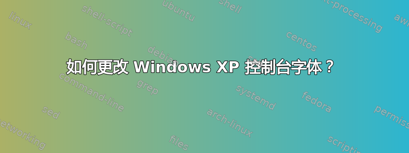 如何更改 Windows XP 控制台字体？