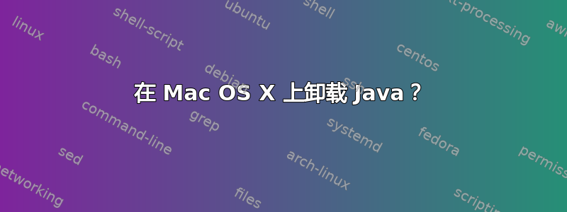 在 Mac OS X 上卸载 Java？