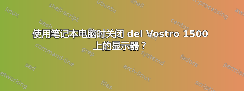 使用笔记本电脑时关闭 del Vostro 1500 上的显示器？