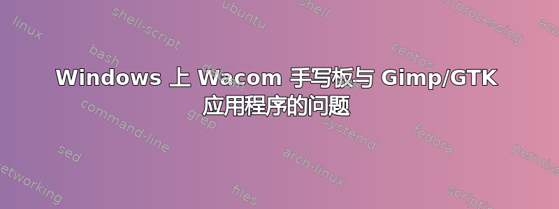 Windows 上 Wacom 手写板与 Gimp/GTK 应用程序的问题