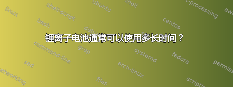 锂离子电池通常可以使用多长时间？