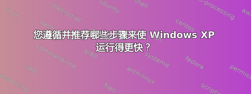 您遵循并推荐哪些步骤来使 Windows XP 运行得更快？