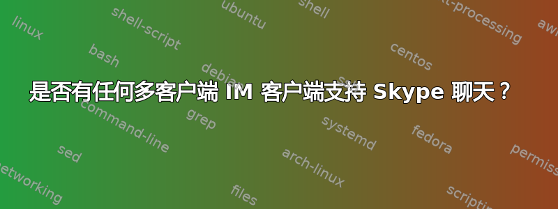 是否有任何多客户端 IM 客户端支持 Skype 聊天？ 