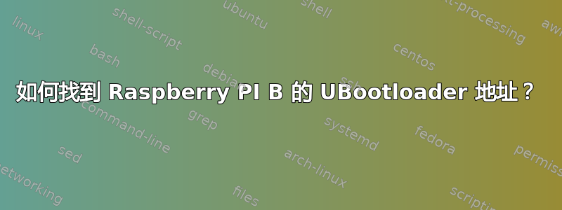 如何找到 Raspberry PI B 的 UBootloader 地址？