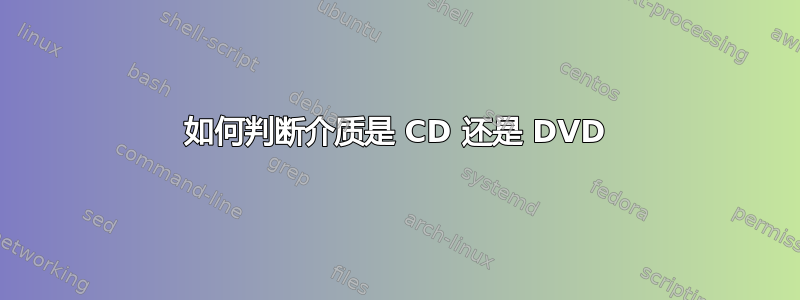 如何判断介质是 CD 还是 DVD