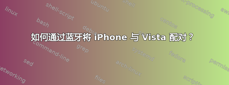 如何通过蓝牙将 iPhone 与 Vista 配对？