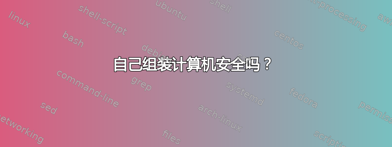 自己组装计算机安全吗？