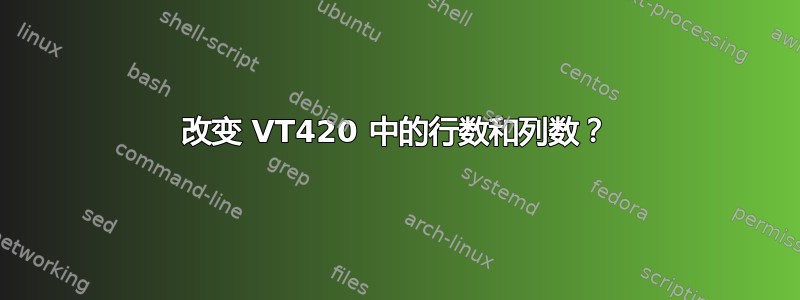 改变 VT420 中的行数和列数？