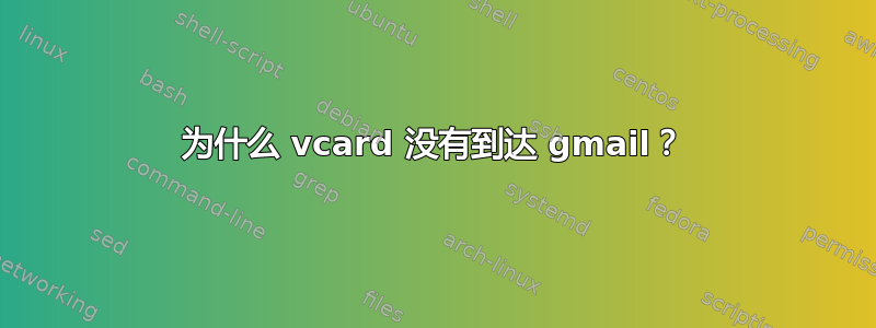 为什么 vcard 没有到达 gmail？