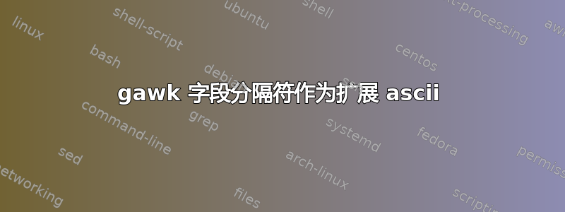 gawk 字段分隔符作为扩展 ascii