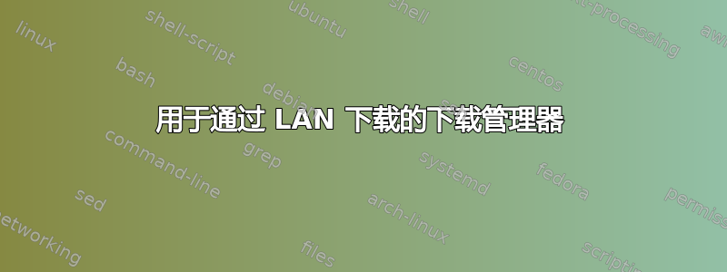 用于通过 LAN 下载的下载管理器