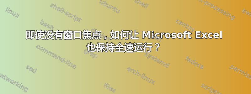 即使没有窗口焦点，如何让 Microsoft Excel 也保持全速运行？