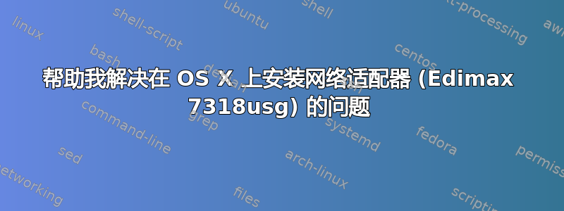 帮助我解决在 OS X 上安装网络适配器 (Edimax 7318usg) 的问题