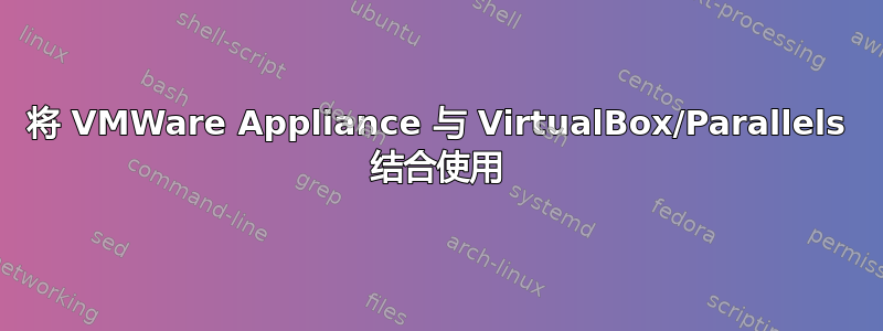 将 VMWare Appliance 与 VirtualBox/Parallels 结合使用